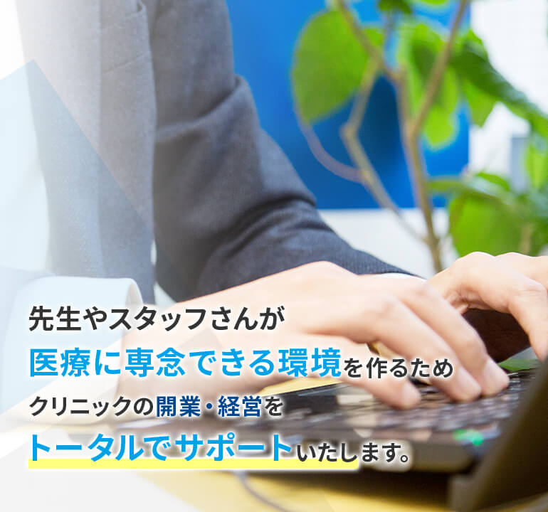 先生やスタッフさんが医療に専念できる環境を作るためクリニックの開業・経営をトータルでサポートいたします。